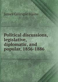 Political discussions, legislative, diplomatic, and popular, 1856-1886