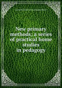 New primary methods; a series of practical home studies in pedagogy