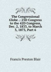 The Congressional Globe .: 23D Congress to the 42D Congress, Dec. 2, 1833, to March 3, 1873, Part 6