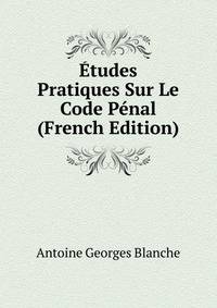Etudes Pratiques Sur Le Code Penal (French Edition)