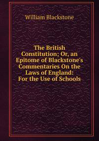 The British Constitution; Or, an Epitome of Blackstone's Commentaries On the Laws of England: For the Use of Schools
