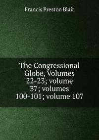The Congressional Globe, Volumes 22-23; volume 37; volumes 100-101; volume 107