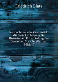 Neuhochdeutsche Grammatik: Mit Berucksichtigung Der Historischen Entwickelung Der Deutschen Sprache (German Edition)
