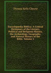 Encyclop?dia Biblica: A Critical Dictionary of the Literary, Political and Religious History, the Arch?ology, Geography, and Natural History of the Bible, Volume 2