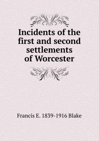 Incidents of the first and second settlements of Worcester