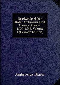 Briefwechsel Der Brder Ambrosius Und Thomas Blaurer, 1509-1548, Volume 1 (German Edition)