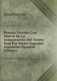 Poesias Escritas Con Motive De La Inauguracion Del Teatro Real Por Varios Ingenios Espanoles (Spanish Edition)