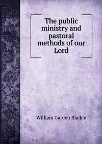 The public ministry and pastoral methods of our Lord