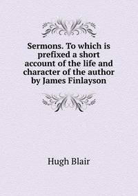 Sermons. To which is prefixed a short account of the life and character of the author by James Finlayson