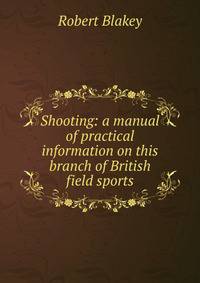 Shooting: a manual of practical information on this branch of British field sports