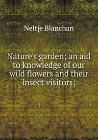 Nature's garden; an aid to knowledge of our wild flowers and their insect visitors;