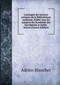 Catalogue des bronzes antiques de la Biblioth?que nationale. Publi? sous les auspices de l'Acad?mie des inscriptions et belles-lettres (French Edition)