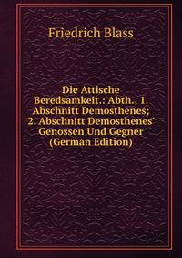 Die Attische Beredsamkeit.: Abth., 1. Abschnitt Demosthenes; 2. Abschnitt Demosthenes' Genossen Und Gegner (German Edition)