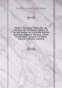 Moliere Musicien: Notes Sur Les Oeuvres De Cet Illustre Maitre, Et Sur Les Dames De Corneille, Racine, Quinault, Regnard, Montluc, Mailly, Hauteroche . Langue Francaise, Volume 2 (French Edition)