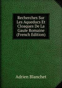 Recherches Sur Les Aqueducs Et Cloaques De La Gaule Romaine (French Edition)