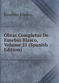 Obras Completas De Eusebio Blasco, Volume 21 (Spanish Edition)