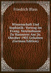 Wissenschaft Und Sophistik: Vortrag Im Evang. Vereinshause Zu Hannover Am 26. Oktober 1903 Gehalten (German Edition)