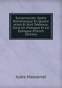 Esclarmonde: Opera Romanesque En Quatre Actes Et Huit Tableaux, Dont Un Prologue Et Un Epilogue (French Edition)