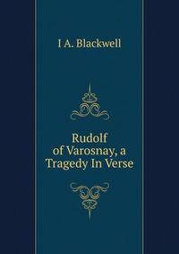 Rudolf of Varosnay, a Tragedy In Verse.
