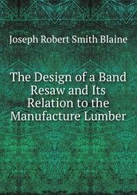 The Design of a Band Resaw and Its Relation to the Manufacture Lumber