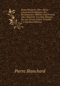 Neuer Plutarch, Oder; Kurze Lebensbeschreibungen Der Beruhmtesten Manner Und Frauen Aller Nationen Von Den Altesten Bis Auf Unsere Zeiten, Volumes 1-2 (German Edition)