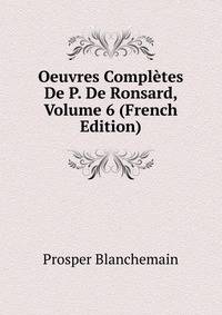 Oeuvres Completes De P. De Ronsard, Volume 6 (French Edition)