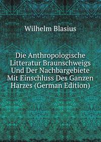 Die Anthropologische Litteratur Braunschweigs Und Der Nachbargebiete Mit Einschluss Des Ganzen Harzes (German Edition)