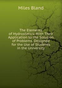 The Elements of Hydrostatics: With Their Application to the Solution of Problems. Designed for the Use of Students in the University