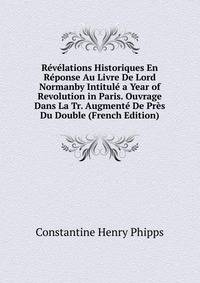 Revelations Historiques En Reponse Au Livre De Lord Normanby Intitule a Year of Revolution in Paris. Ouvrage Dans La Tr. Augmente De Pres Du Double (French Edition)