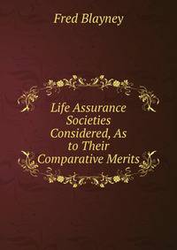 Life Assurance Societies Considered, As to Their Comparative Merits