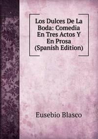 Los Dulces De La Boda: Comedia En Tres Actos Y En Prosa (Spanish Edition)