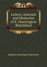 Letters, Journals and Memories of E. Huntington Blatchford