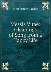 Messis Vitae: Gleanings of Song from a Happy Life