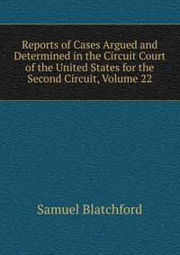 Reports of Cases Argued and Determined in the Circuit Court of the United States for the Second Circuit, Volume 22