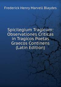Spicilegium Tragicum: Observationes Criticas in Tragicos Poetas Graecos Continens (Latin Edition)