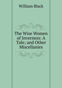 The Wise Women of Inverness: A Tale; and Other Miscellanies