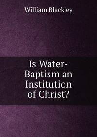 Is Water-Baptism an Institution of Christ?.