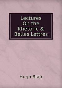 Lectures On the Rhetoric &amp; Belles Lettres
