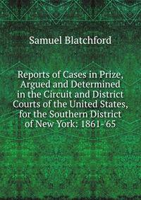 Reports of Cases in Prize, Argued and Determined in the Circuit and District Courts of the United States, for the Southern District of New York: 1861-'65