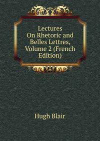Lectures On Rhetoric and Belles Lettres, Volume 2 (French Edition)