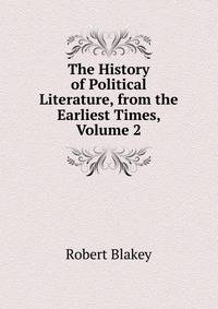 The History of Political Literature, from the Earliest Times, Volume 2
