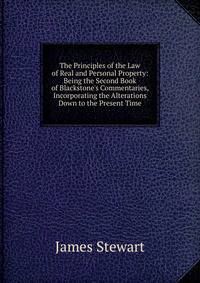 The Principles of the Law of Real and Personal Property: Being the Second Book of Blackstone's Commentaries, Incorporating the Alterations Down to the Present Time