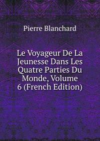 Le Voyageur De La Jeunesse Dans Les Quatre Parties Du Monde, Volume 6 (French Edition)