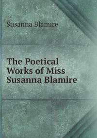 The Poetical Works of Miss Susanna Blamire .