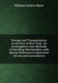 Storage and Transportation in the Port of New York: An Investigation Into Methods of Handling Merchandise, with Special Reference to Questions of Cost and Convenience