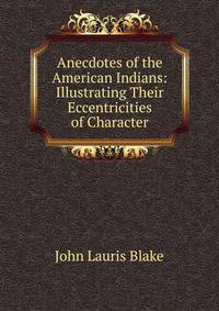 Anecdotes of the American Indians: Illustrating Their Eccentricities of Character