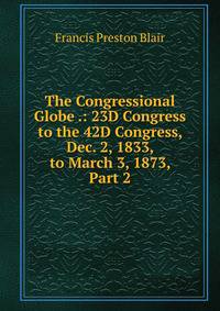 The Congressional Globe .: 23D Congress to the 42D Congress, Dec. 2, 1833, to March 3, 1873, Part 2