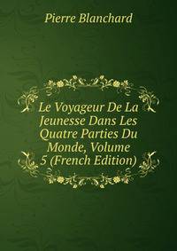 Le Voyageur De La Jeunesse Dans Les Quatre Parties Du Monde, Volume 5 (French Edition)