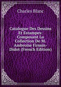 Catalogue Des Dessins Et Estampes: Composant La Collection De M. Ambroise Firmin-Didot (French Edition)