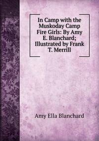 In Camp with the Muskoday Camp Fire Girls: By Amy E. Blanchard; Illustrated by Frank T. Merrill